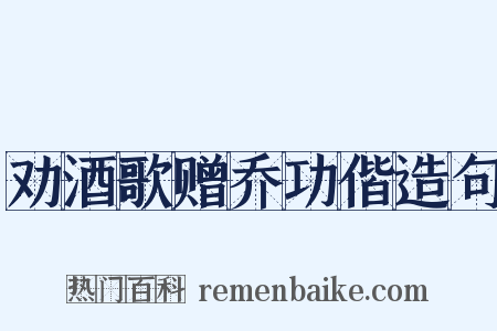 劝酒歌赠乔功偕造句是什么意思的图片